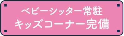 ベビーシッター常駐 キッズコーナー完備