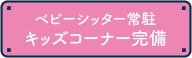 ベビーシッター常駐 キッズコーナー完備